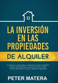 La Inversión en las Propiedades de Alquiler: Cree Riqueza e Ingresos Pasivos construyendo su Imperio Inmobiliario. Aprenda cómo Maximizar sus ... y Administrar Sabiamente. (Spanish Edition)