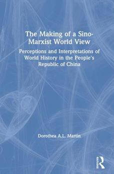 The Making of a Sino-Marxist World View: Perceptions and Interpretations of World History in the People's Republic of China - Book  of the Studies on Contemporary China (M.E. Sharpe)