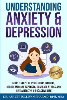 Understanding Anxiety & Depression: Simple Steps to Avoid Complications, Reduce Medical Expenses, Decrease Stress and Live a Healthy & Proactive Life