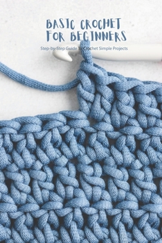 Paperback Basic Crochet for Beginners: Step-by-Step Guide To Crochet Simple Projects Book