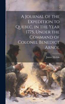 Hardcover A Journal of the Expedition to Quebec, in the Year 1775, Under the Command of Colonel Benedict Arnol Book
