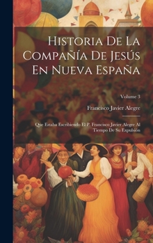 Hardcover Historia De La Compañía De Jesús En Nueva España: Que Estaba Escribiendo El P. Francisco Javier Alegre Al Tiempo De Su Expulsión; Volume 3 [Spanish] Book