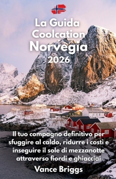 La Guida Coolcation Norvegia 2026: Il tuo compagno definitivo per sfuggire al caldo, ridurre i costi e inseguire il sole di mezzanotte attraverso fiordi e ghiacciai (Italian Edition)