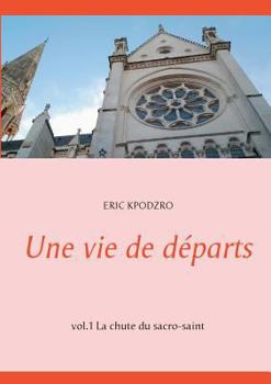 Paperback Une vie de départs: vol.1 La chute du sacro-saint [French] Book