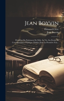 Hardcover Jean Boyvin: Président Du Parlement De Dôle, Sa Vie, Ses Écrits, Sa Correspondance Politique, Publiée Pour La Première Fois... [French] Book