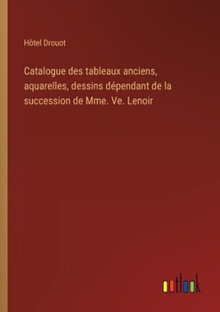 Catalogue des tableaux anciens, aquarelles, dessins dépendant de la succession de Mme. Ve. Lenoir
