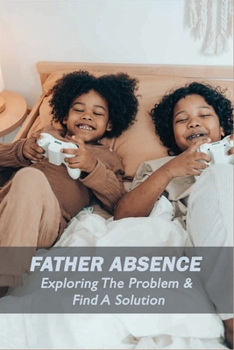 Paperback Father Absence: Exploring The Problem & Find A Solution: Fatherless Stories Book