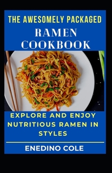 The Awesomely Packaged Ramen Cookbook: Explore And Enjoy Nutritious Ramen In Styles