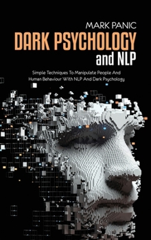 Hardcover Dark Psychology And NLP: Simple Techniques To Manipulate People And Human Behaviour With NLP And Dark Psychology Book