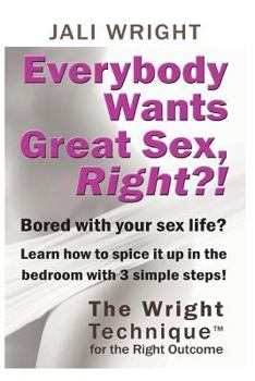 Paperback Everybody Wants Great Sex, Right?!: The Wright Technique (TM) with the right outcome Book
