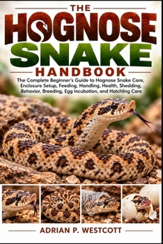 THE HOGNOSE SNAKE HANDBOOK: The Complete Beginner’s Guide to Hognose Snake Care, Enclosure Setup, Feeding, Handling, Health, Shedding, Behavior, Breeding, Egg Incubation, and Hatchling Care