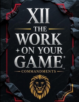 The 12 Work On Your Game Commandments: The Founding Principles Of Work On Your Game: What Our Ideal People Believe In And Embody In Their Lives And Work