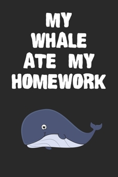 My Whale Ate My Homework Notebook: Funny Whale Gift Journal For Boys Girls Men Women and Adult Whale Lovers