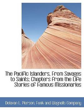 Paperback The Pacific Islanders, from Savages to Saints; Chapters from the Life Stories of Famous Missionaries Book