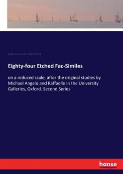 Paperback Eighty-four Etched Fac-Similes: on a reduced scale, after the original studies by Michael Angelo and Raffaelle in the University Galleries, Oxford. Se Book