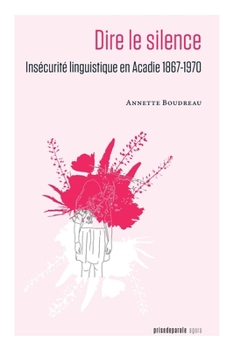 Paperback Dire le silence: Insécurité linguistique en Acadie 1867-1970 [French] Book