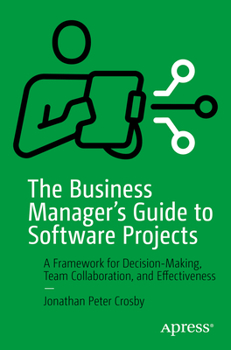 Paperback The Business Manager's Guide to Software Projects: A Framework for Decision-Making, Team Collaboration, and Effectiveness Book