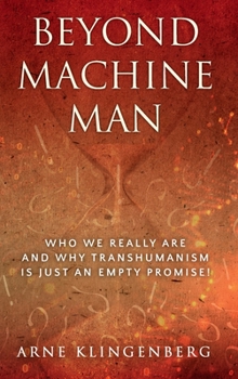 Hardcover Beyond Machine Man: Who we really are and why Transhumanism is just an empty promise! Book