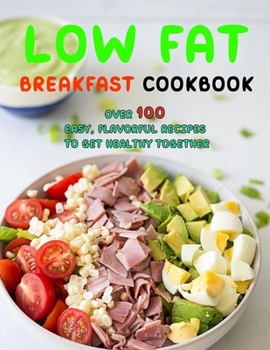 Paperback Low Fat Breakfast Cookbook: Over 100 Easy, Flavorful Recipes to Get Healthy Together Book