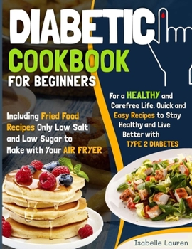 Paperback Diabetic Cookbook for Beginners: For a Carefree Life. Quick and Easy Recipes to Stay Healthy and Live Better with Type 2 Diabetes Including Fried Food Book