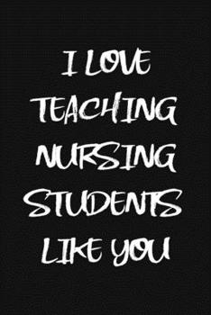 I love Teaching Nursing Students Like You: lined notebook To Write In, nursing teacher appreciation gift, Nursing instructor Gift ( Nurse Journal)