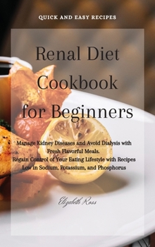 Renal Diet Cookbook for Beginners: Manage Kidney Diseases and Avoid Dialysis with Fresh Flavorful Meals. Regain Control of Your Eating Lifestyle with Recipes Low in Sodium, Potassium, and Phosphorus