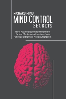 Paperback Mind Control Secrets: How to Master the Techniques of Mind Control. The Most Effective Method that Allows You to Manipulate and Persuade Peo Book