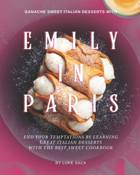 Paperback Ganache Sweet Italian Desserts with Emily In Paris: End Your Temptations by Learning Great Italian Desserts With the Best Sweet Cookbook Book