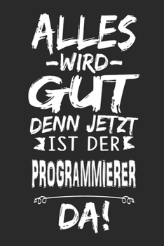 Alles wird gut denn jetzt ist der Programmierer da: Notizbuch mit 110 Seiten (German Edition)