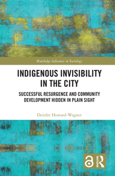 Indigenous Invisibility in the City: Successful Resurgence and Community Development Hidden in Plain Sight - Book  of the Routledge Advances in Sociology