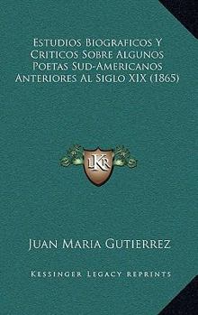 Paperback Estudios Biograficos Y Criticos Sobre Algunos Poetas Sud-Americanos Anteriores Al Siglo XIX (1865) [Spanish] Book