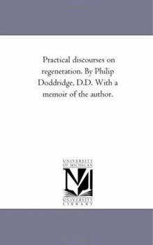 Paperback Practical Discourses On Regeneration. by Philip Doddridge, D.D. With A Memoir of the Author. Book