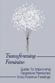 Paperback Transforming Feminine: Guide To Improving Negative Memories Into Positive Feelings: Material Well-Being Book