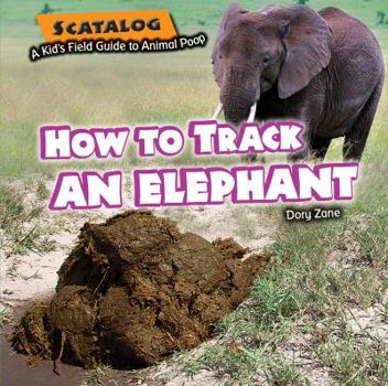 How to Track an Elephant - Book  of the Scatalog: A Kid's Field Guide to Animal Poop