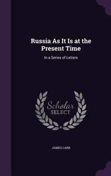 Hardcover Russia As It Is at the Present Time: In a Series of Letters Book