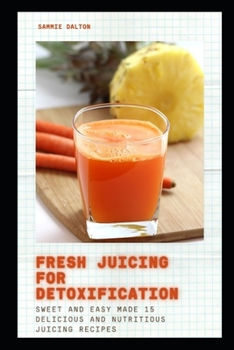 Paperback Fresh Juicing for Detoxification: Sweet and Easy Made 15 Delicious and Nutritious Juicing Recipes Book
