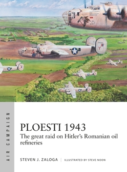 Ploesti 1943: The Great Raid on Hitler's Romanian Oil Refineries - Book #12 of the Osprey Air Campaign