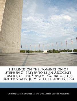 Hearings on the Nomination of Stephen G. Breyer to be an Associate Justice of the Supreme Court of the United States, July 12, 13, 14, and 15, 1994