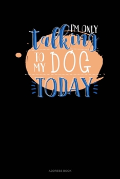 I'm Only Talking To My Dog Today: Address Book