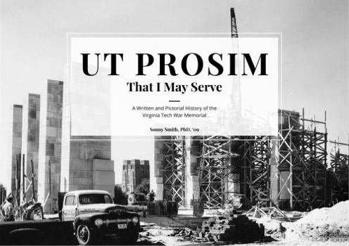 UT PROSIM That I May Serve : A Written and Pictorial History of the Virginia Tech War Memorial