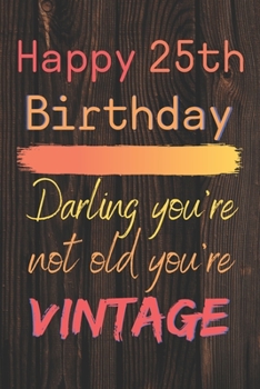 Happy 25th Birthday Darling You're Not Old You're Vintage: Cute Quotes 25th Birthday Card Quote Journal / Notebook / Diary / Appreciation Gift / Cute Backgrounds / Vintage Meaning / Vintage Style