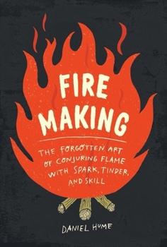 Hardcover Fire Making: The Forgotten Art of Conjuring Flame with Spark, Tinder, and Skill Book