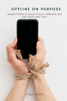 Offline On Purpose: Simple Habits to Break Screen Addiction and Take Back Your Time (Start Investing)