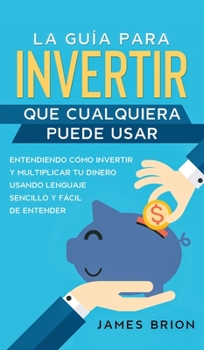 Hardcover La Gu?a para Invertir que Cualquiera Puede Usar: Entendiendo como Invertir y Multiplicar tu Dinero Usando Lenguaje Sencillo y F?cil de Entender [Spanish] Book