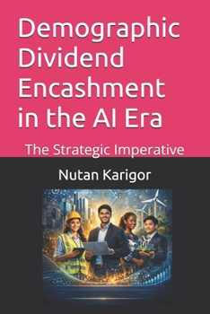 Demographic Dividend Encashment in the AI Era: The Strategic Imperative I Demographic Dividend in AI Era I Artificial Intelligence and Economic Growth ... and Automation I AI-Driven Transformation