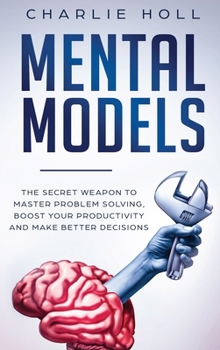 Hardcover Mental Models: The Secret Weapon to Master Problem Solving, Boost Your Productivity, and Make Better Decisions Book