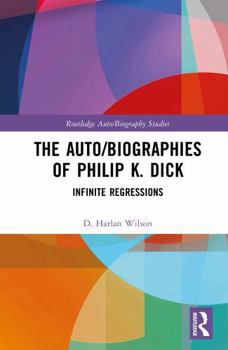 The Auto/Biographies of Philip K. Dick: Infinite Regressions (Routledge Auto/Biography Studies)