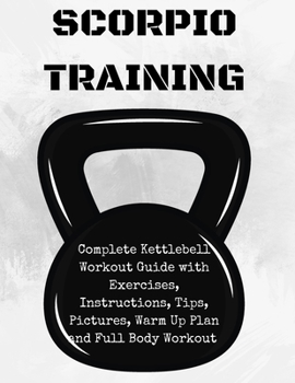 Paperback Scorpion Training. Kettlebell: Complete Kettlebell Workout Guide with Excercises Instructions, Tips and Pictures, Warm Up Plan and Full Body Workout Book