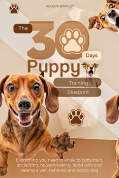 Paperback The 30-Day Puppy Training Blueprint: Everything you need to know to Potty Train, Socializing, Housebreaking, Bond with and raising a well-behaved and Book