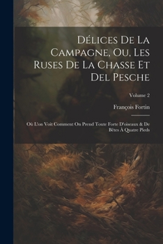 Paperback Délices De La Campagne, Ou, Les Ruses De La Chasse Et Del Pesche: Où L'on Voit Comment On Prend Toute Forte D'oiseaux & De Bêtes À Quatre Pieds; Volum [French] Book